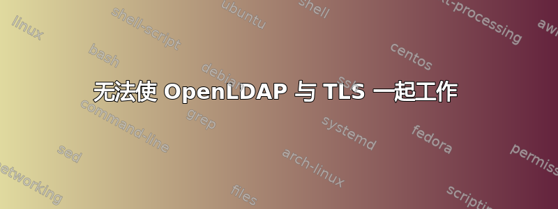 无法使 OpenLDAP 与 TLS 一起工作