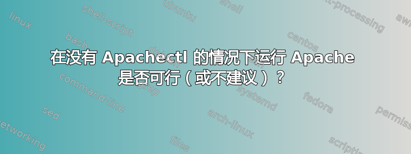 在没有 Apachectl 的情况下运行 Apache 是否可行（或不建议）？