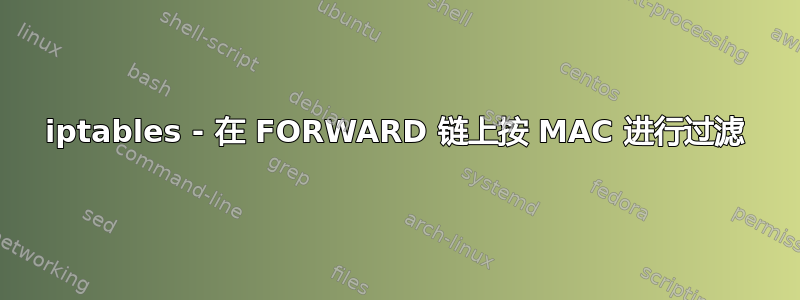 iptables - 在 FORWARD 链上按 MAC 进行过滤