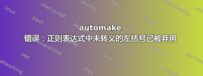 automake 错误：正则表达式中未转义的左括号已被弃用