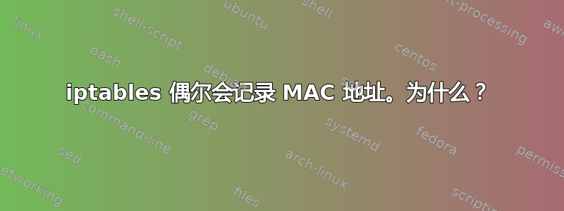 iptables 偶尔会记录 MAC 地址。为什么？