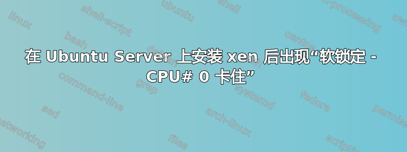 在 Ubuntu Server 上安装 xen 后出现“软锁定 - CPU# 0 卡住”