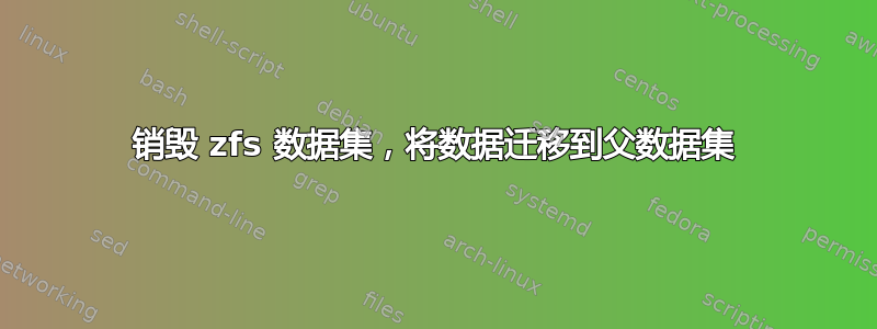 销毁 zfs 数据集，将数据迁移到父数据集