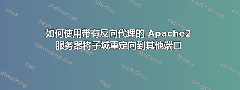 如何使用带有反向代理的 Apache2 服务器将子域重定向到其他端口