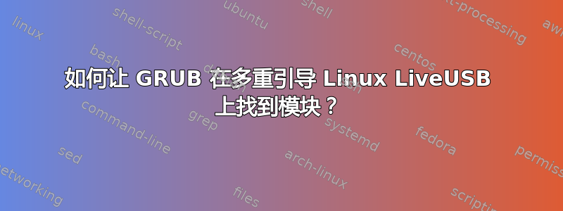 如何让 GRUB 在多重引导 Linux LiveUSB 上找到模块？