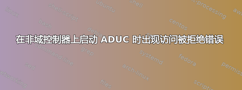 在非域控制器上启动 ADUC 时出现访问被拒绝错误