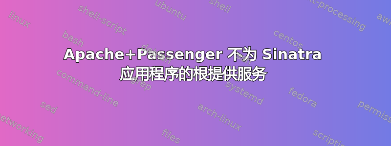 Apache+Passenger 不为 Sinatra 应用程序的根提供服务