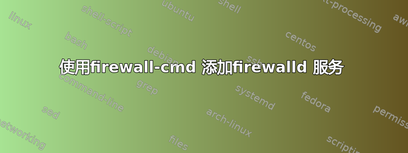 使用firewall-cmd 添加firewalld 服务