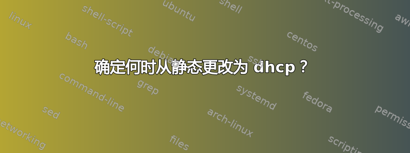 确定何时从静态更改为 dhcp？