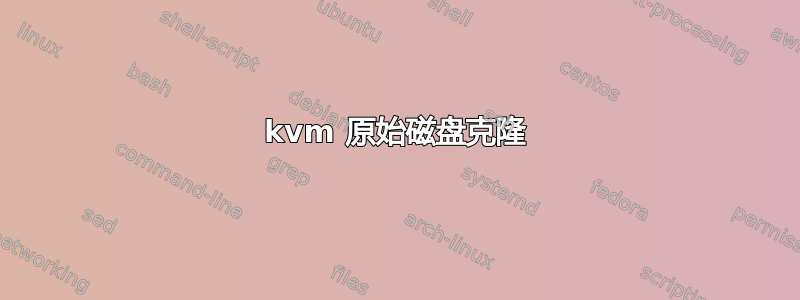 kvm 原始磁盘克隆