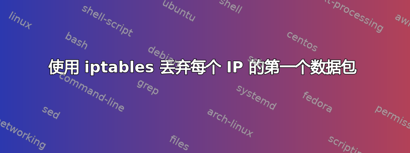 使用 iptables 丢弃每个 IP 的第一个数据包