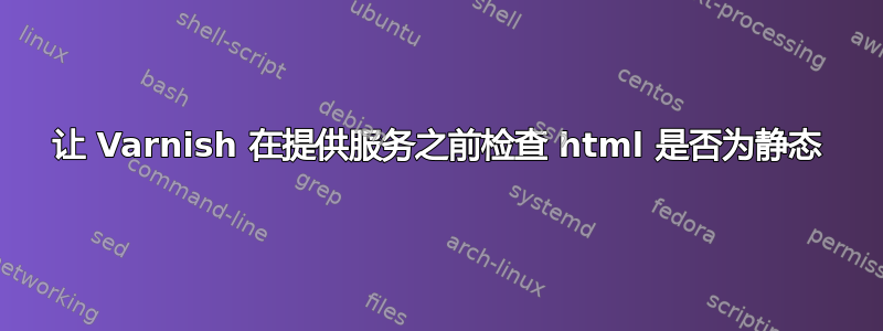 让 Varnish 在提供服务之前检查 html 是否为静态