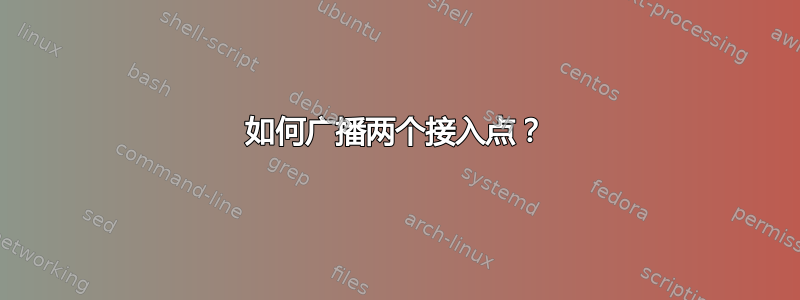 如何广播两个接入点？