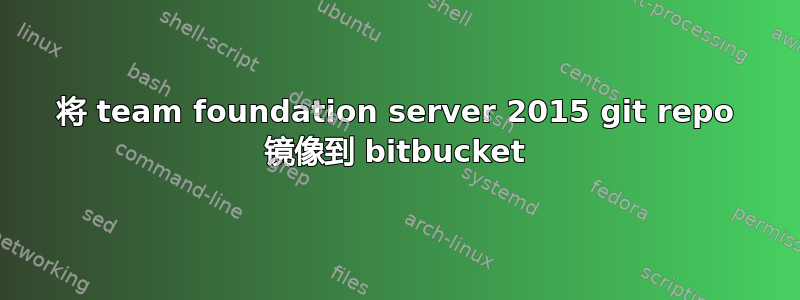 将 team foundation server 2015 git repo 镜像到 bitbucket