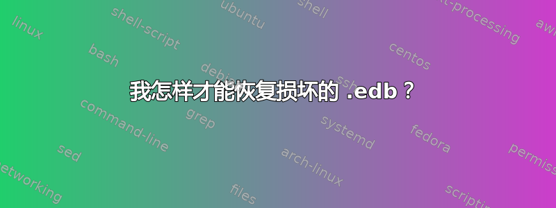 我怎样才能恢复损坏的 .edb？