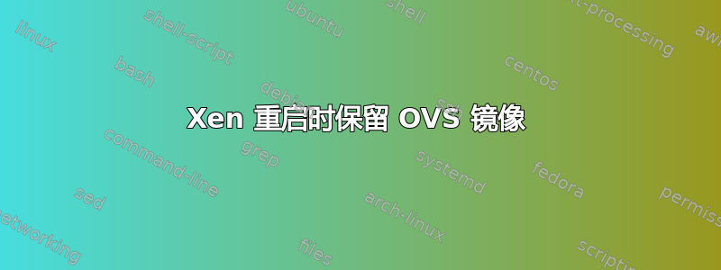 Xen 重启时保留 OVS 镜像