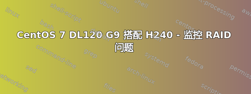 CentOS 7 DL120 G9 搭配 H240 - 监控 RAID 问题