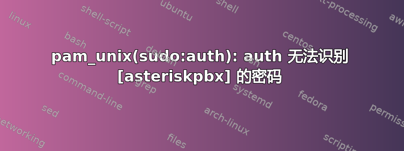 pam_unix(sudo:auth): auth 无法识别 [asteriskpbx] 的密码