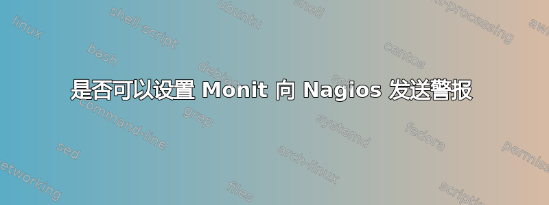 是否可以设置 Monit 向 Nagios 发送警报