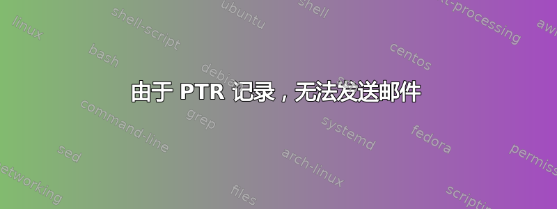 由于 PTR 记录，无法发送邮件