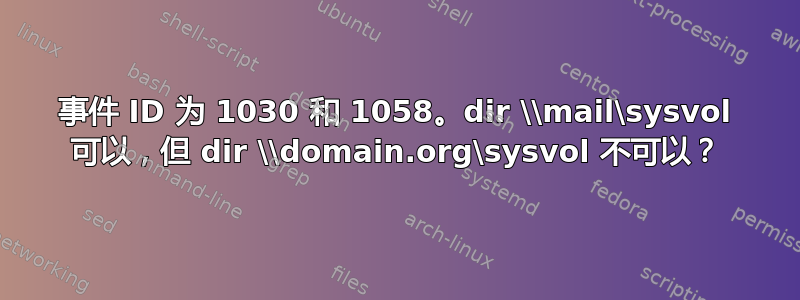 事件 ID 为 1030 和 1058。dir \\mail\sysvol 可以，但 dir \\domain.org\sysvol 不可以？