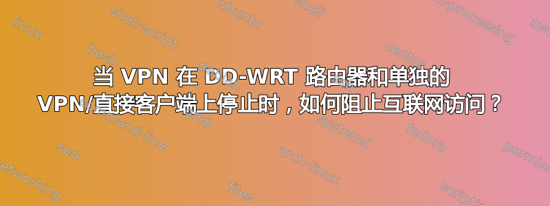 当 VPN 在 DD-WRT 路由器和单独的 VPN/直接客户端上停止时，如何阻止互联网访问？