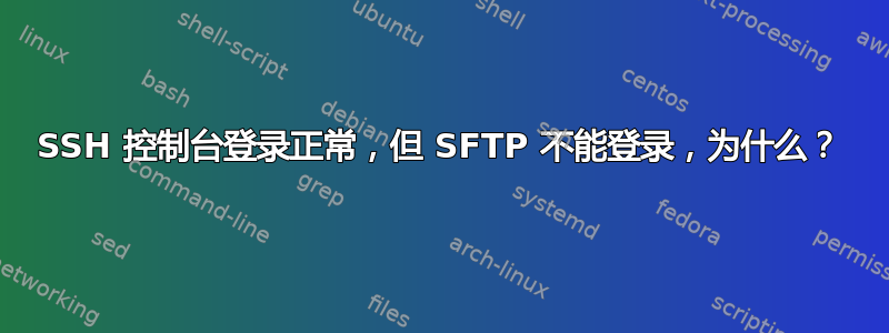 SSH 控制台登录正常，但 SFTP 不能登录，为什么？