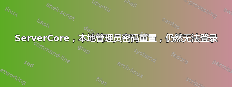 2008 ServerCore，本地管理员密码重置，仍然无法登录