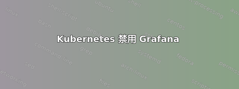 Kubernetes 禁用 Grafana