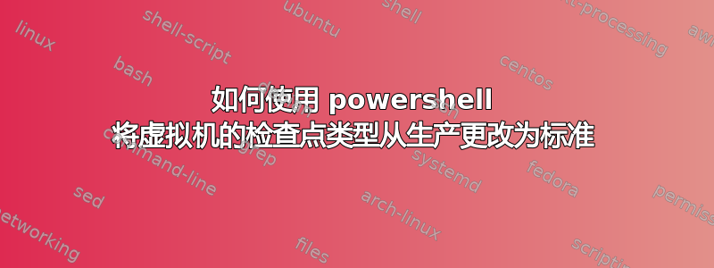 如何使用 powershell 将虚拟机的检查点类型从生产更改为标准