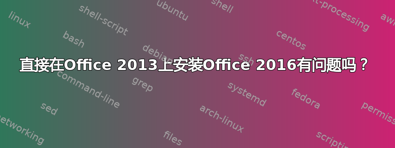 直接在Office 2013上安装Office 2016有问题吗？