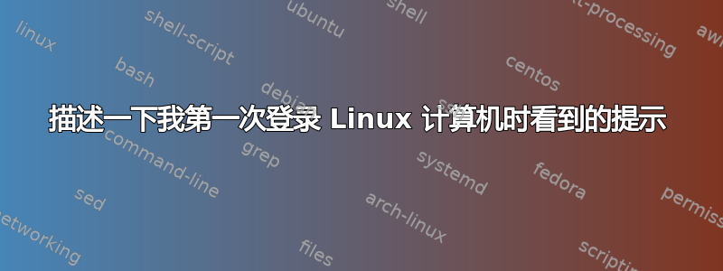 描述一下我第一次登录 Linux 计算机时看到的提示