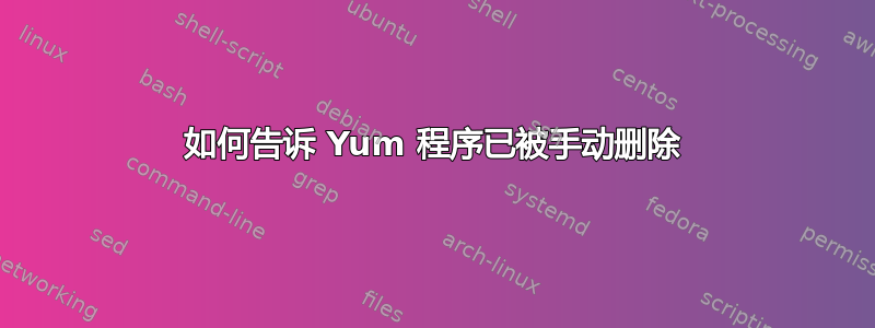 如何告诉 Yum 程序已被手动删除