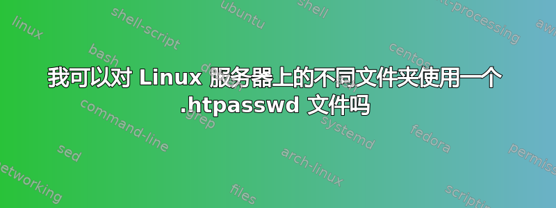 我可以对 Linux 服务器上的不同文件夹使用一个 .htpasswd 文件吗