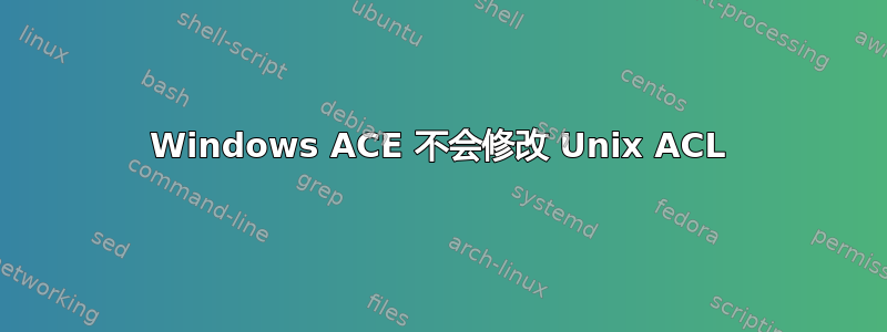 Windows ACE 不会修改 Unix ACL