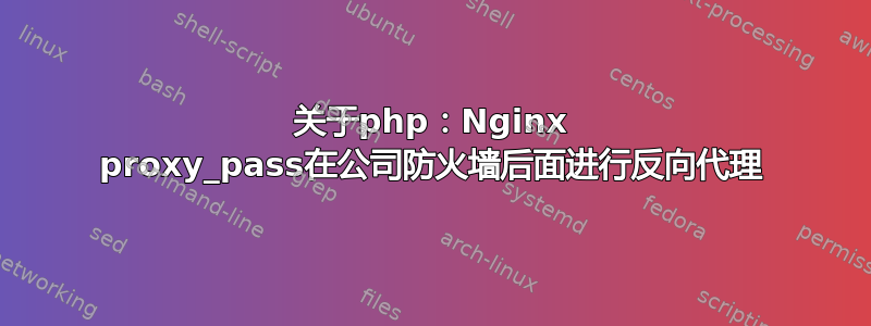 关于php：Nginx proxy_pass在公司防火墙后面进行反向代理