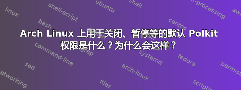 Arch Linux 上用于关闭、暂停等的默认 Polkit 权限是什么？为什么会这样？