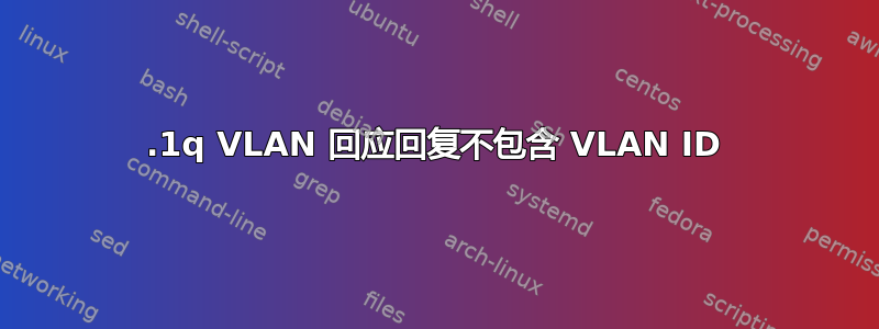 802.1q VLAN 回应回复不包含 VLAN ID