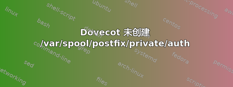 Dovecot 未创建 /var/spool/postfix/private/auth