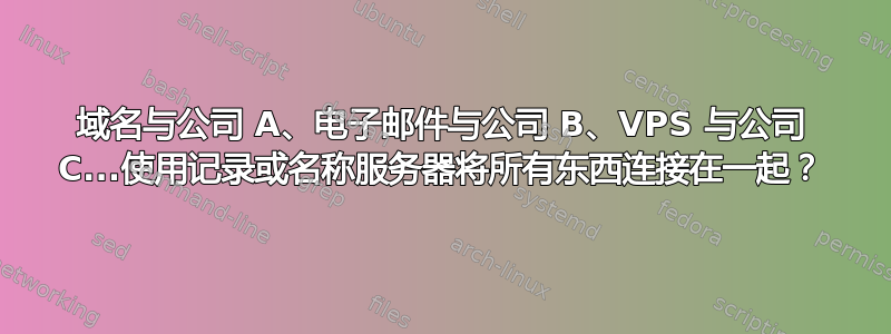 域名与公司 A、电子邮件与公司 B、VPS 与公司 C...使用记录或名称服务器将所有东西连接在一起？