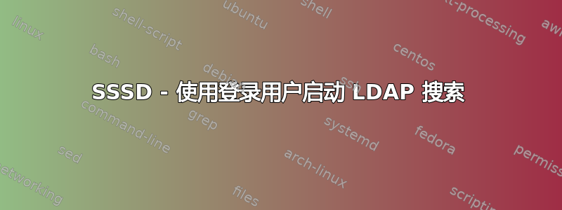 SSSD - 使用登录用户启动 LDAP 搜索