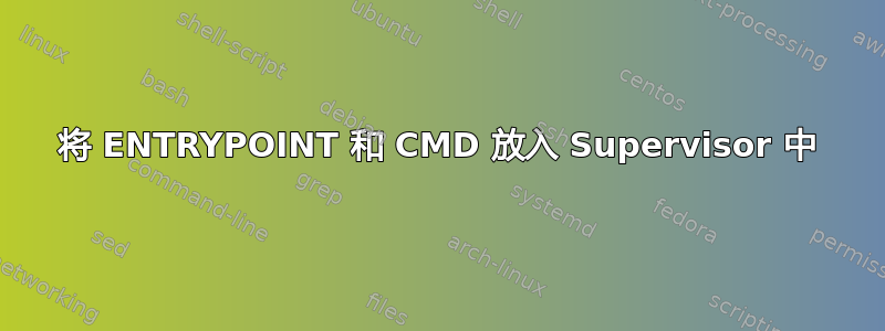 将 ENTRYPOINT 和 CMD 放入 Supervisor 中