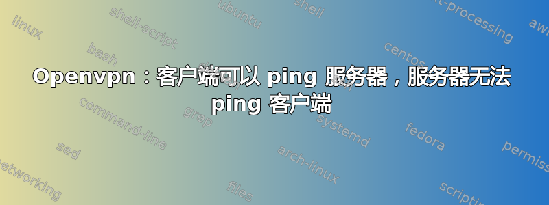 Openvpn：客户端可以 ping 服务器，服务器无法 ping 客户端