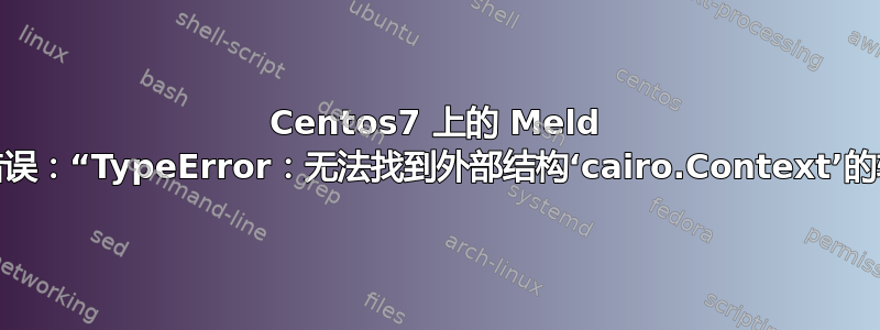 Centos7 上的 Meld 出现错误：“TypeError：无法找到外部结构‘cairo.Context’的转换”