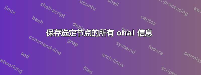 保存选定节点的所有 ohai 信息