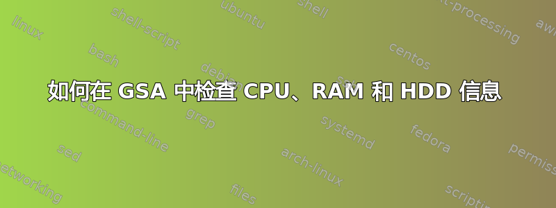 如何在 GSA 中检查 CPU、RAM 和 HDD 信息