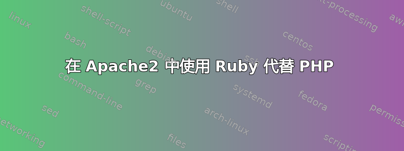 在 Apache2 中使用 Ruby 代替 PHP