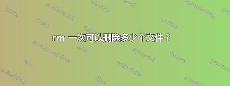 rm 一次可以删除多少个文件？ 