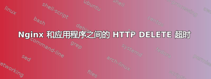 Nginx 和应用程序之间的 HTTP DELETE 超时