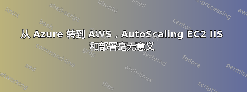 从 Azure 转到 AWS，AutoScaling EC2 IIS 和部署毫无意义